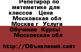 Репетирор по математике для1-7 классов › Цена ­ 400 - Московская обл., Москва г. Услуги » Обучение. Курсы   . Московская обл.